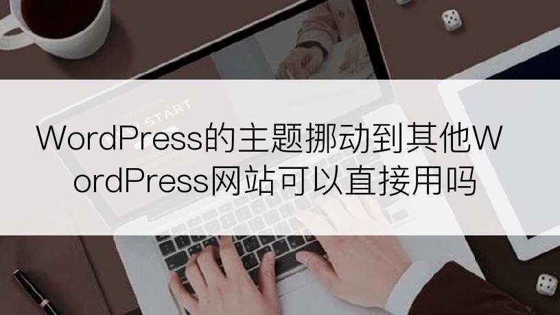 WordPress的主题挪动到其他WordPress网站可以直接用吗