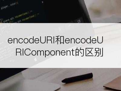 encodeURI和encodeURIComponent的区别