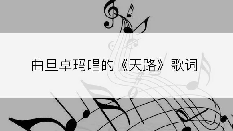 曲旦卓玛唱的《天路》歌词