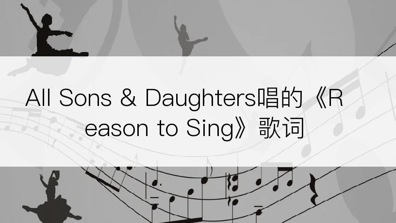 All Sons & Daughters唱的《Reason to Sing》歌词