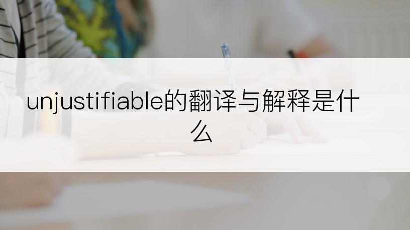 unjustifiable的翻译与解释是什么