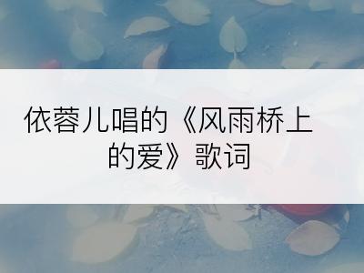 依蓉儿唱的《风雨桥上的爱》歌词