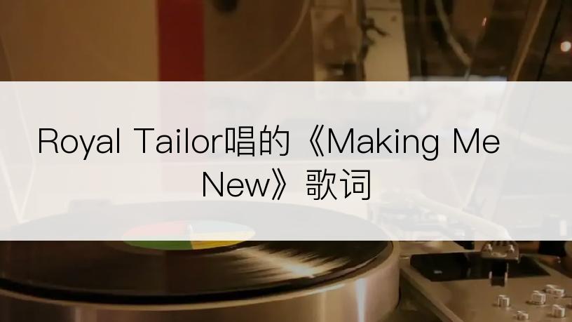 Royal Tailor唱的《Making Me New》歌词