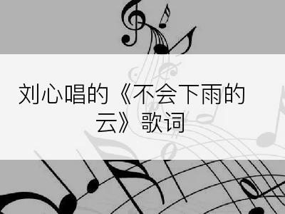 刘心唱的《不会下雨的云》歌词