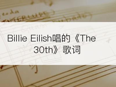 Billie Eilish唱的《The 30th》歌词