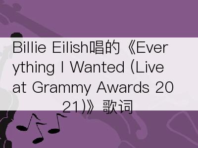 Billie Eilish唱的《Everything I Wanted (Live at Grammy Awards 2021)》歌词