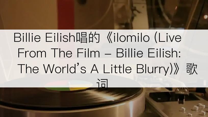 Billie Eilish唱的《ilomilo (Live From The Film - Billie Eilish: The World’s A Little Blurry)》歌词