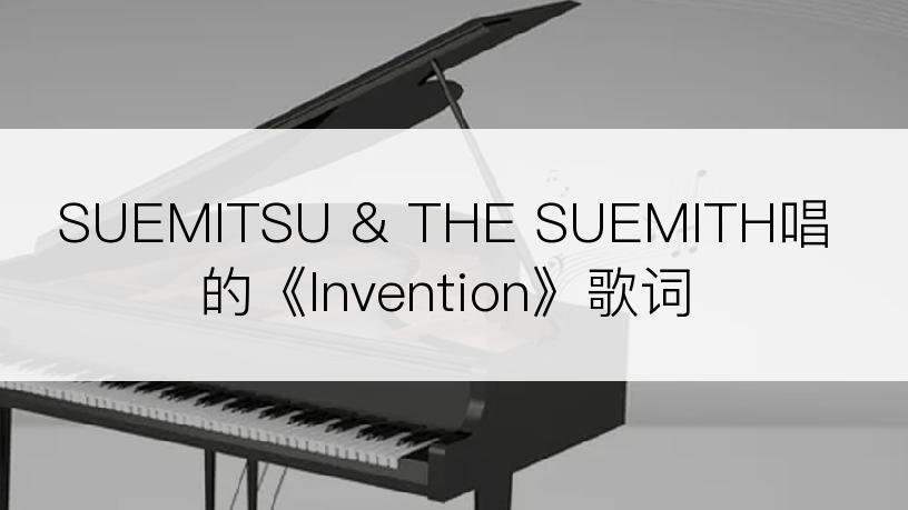 SUEMITSU & THE SUEMITH唱的《Invention》歌词