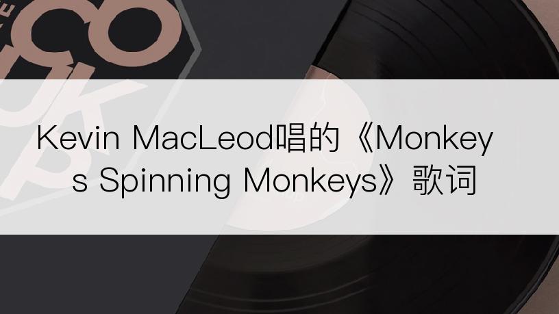 Kevin MacLeod唱的《Monkeys Spinning Monkeys》歌词