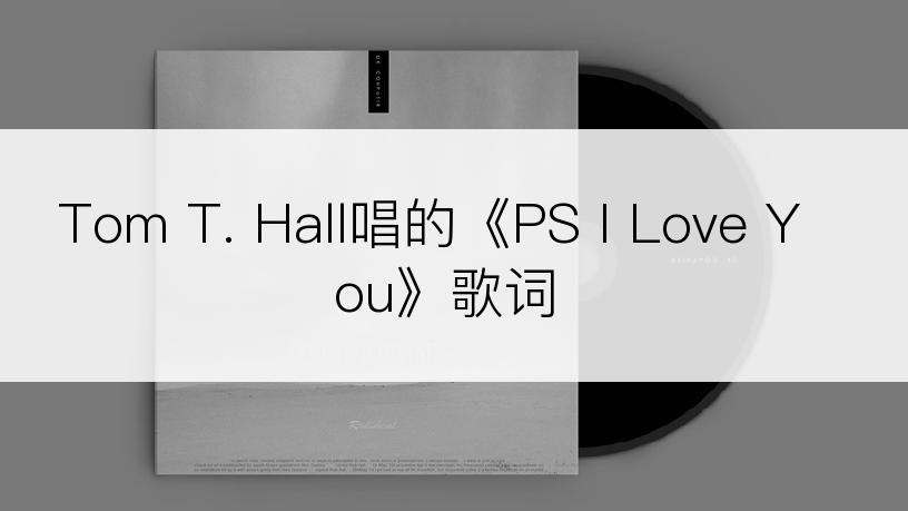 Tom T. Hall唱的《PS I Love You》歌词