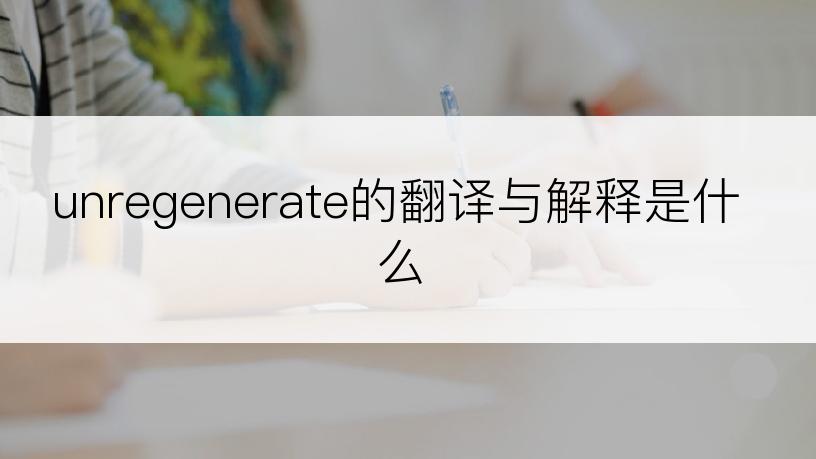 unregenerate的翻译与解释是什么