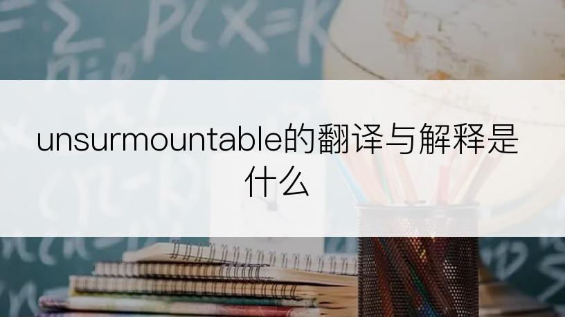 unsurmountable的翻译与解释是什么