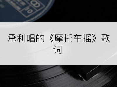 承利唱的《摩托车摇》歌词