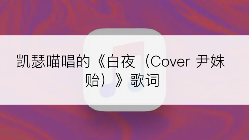 凯瑟喵唱的《白夜（Cover 尹姝贻）》歌词
