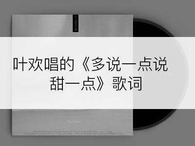 叶欢唱的《多说一点说甜一点》歌词