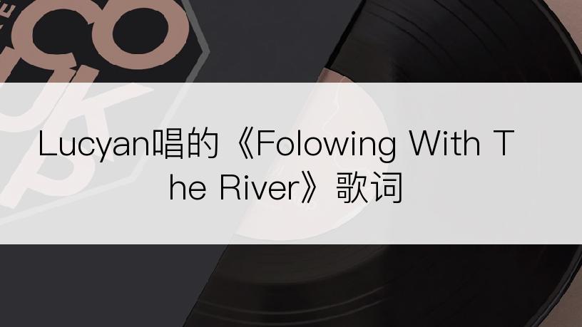 Lucyan唱的《Folowing With The River》歌词
