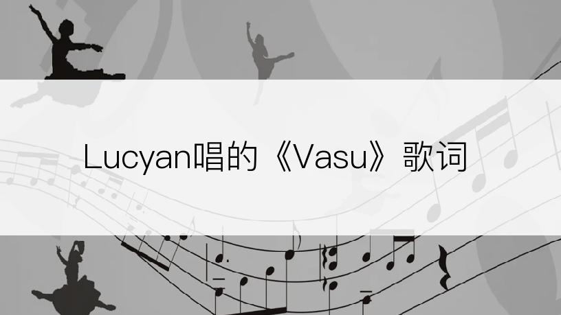 Lucyan唱的《Vasu》歌词