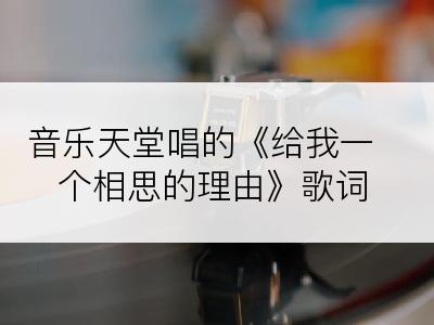 音乐天堂唱的《给我一个相思的理由》歌词