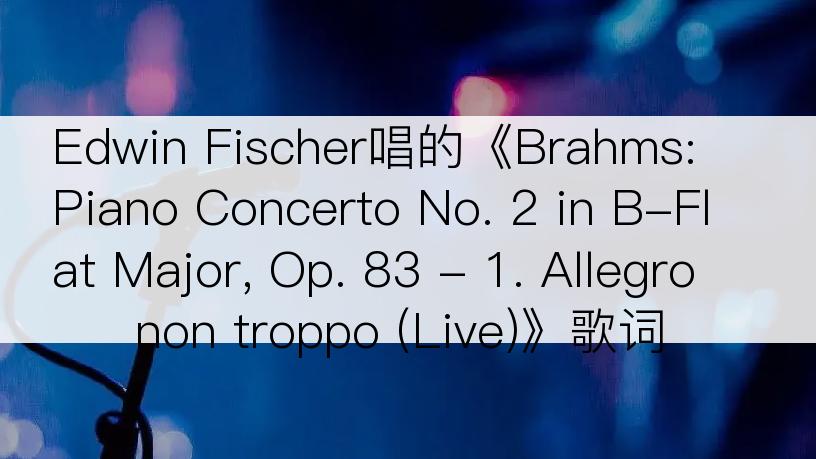 Edwin Fischer唱的《Brahms: Piano Concerto No. 2 in B-Flat Major, Op. 83 - 1. Allegro non troppo (Live)》歌词