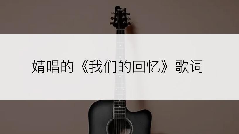 婧唱的《我们的回忆》歌词