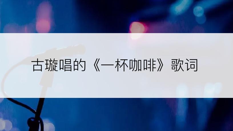 古璇唱的《一杯咖啡》歌词