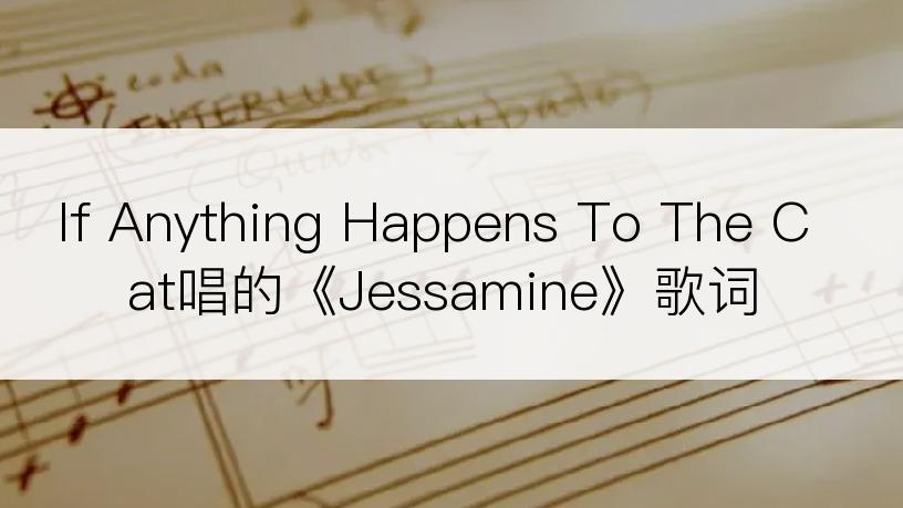 If Anything Happens To The Cat唱的《Jessamine》歌词