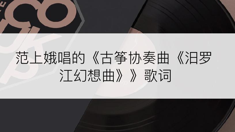 范上娥唱的《古筝协奏曲《汨罗江幻想曲》》歌词