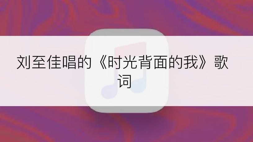 刘至佳唱的《时光背面的我》歌词