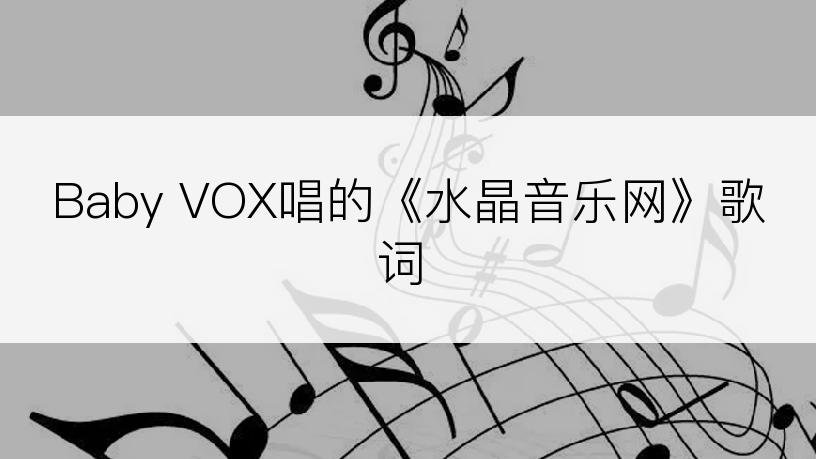 Baby VOX唱的《水晶音乐网》歌词