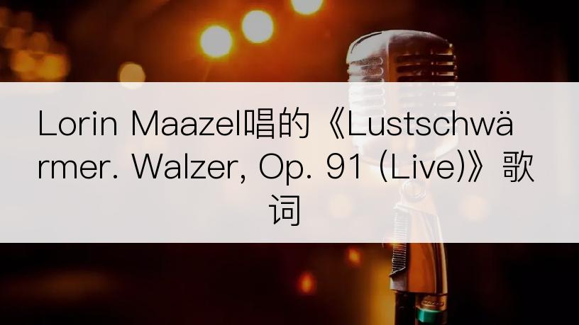 Lorin Maazel唱的《Lustschwärmer. Walzer, Op. 91 (Live)》歌词