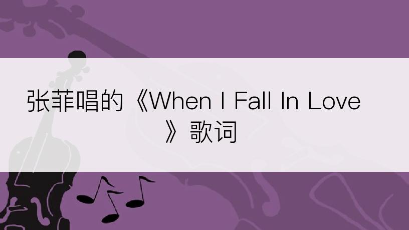张菲唱的《When I Fall In Love》歌词