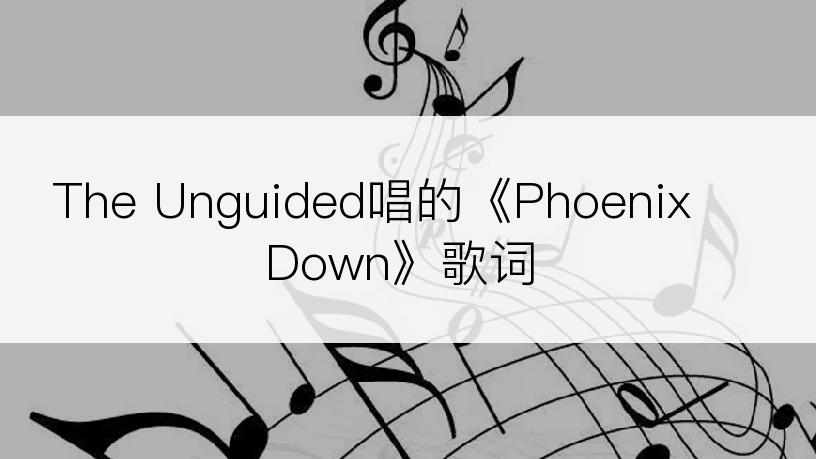 The Unguided唱的《Phoenix Down》歌词