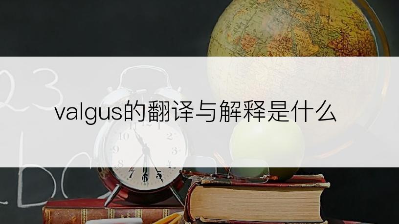 valgus的翻译与解释是什么