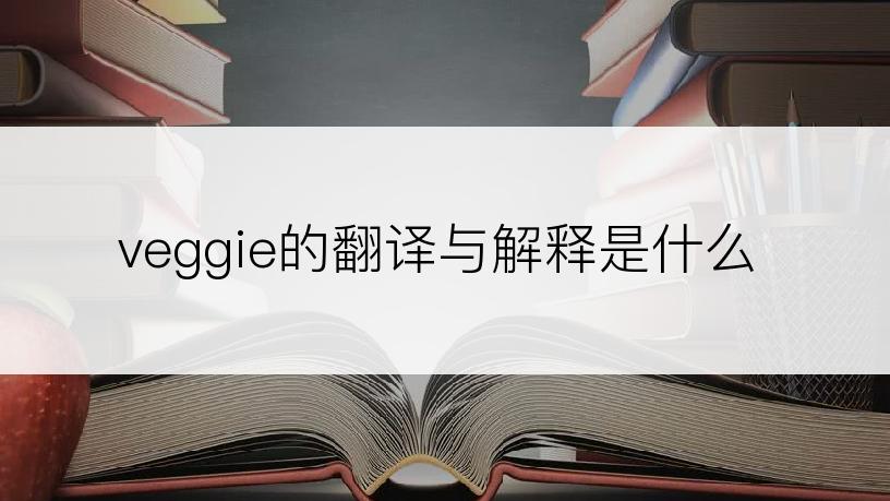 veggie的翻译与解释是什么