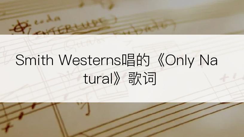 Smith Westerns唱的《Only Natural》歌词
