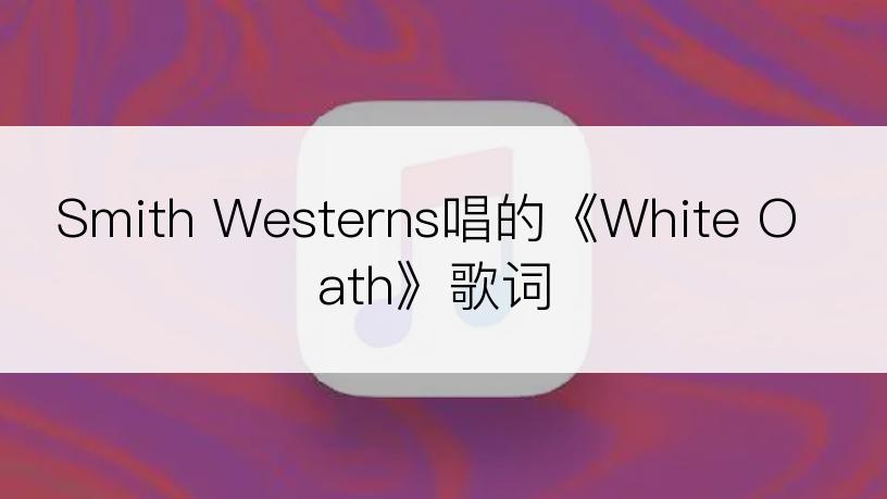 Smith Westerns唱的《White Oath》歌词