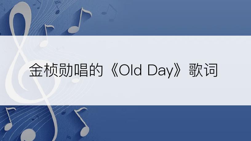 金桢勋唱的《Old Day》歌词
