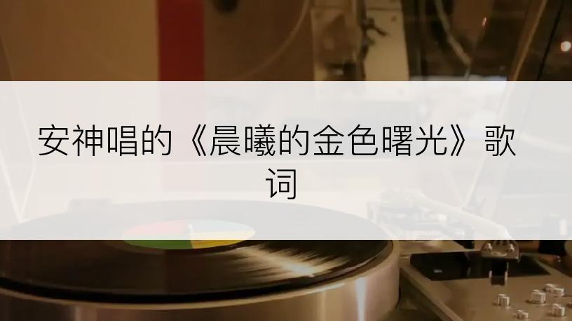 安神唱的《晨曦的金色曙光》歌词