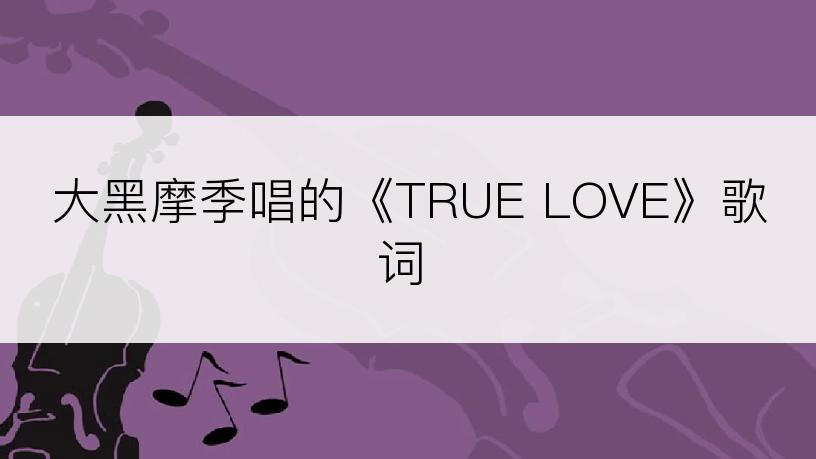 大黑摩季唱的《TRUE LOVE》歌词