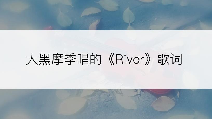 大黑摩季唱的《River》歌词