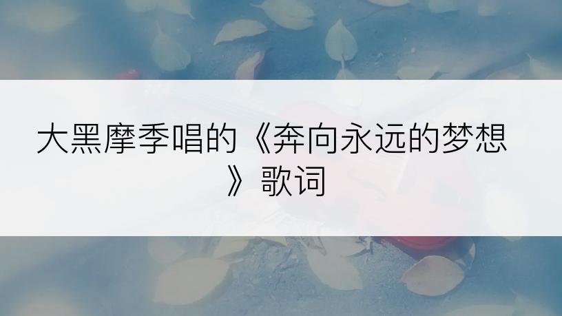 大黑摩季唱的《奔向永远的梦想》歌词