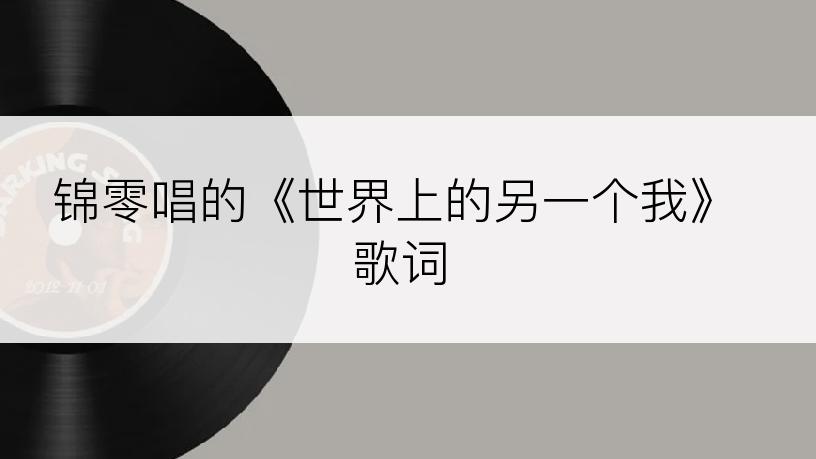 锦零唱的《世界上的另一个我》歌词