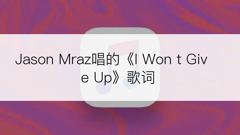 Jason Mraz唱的《I Won t Give Up》歌词