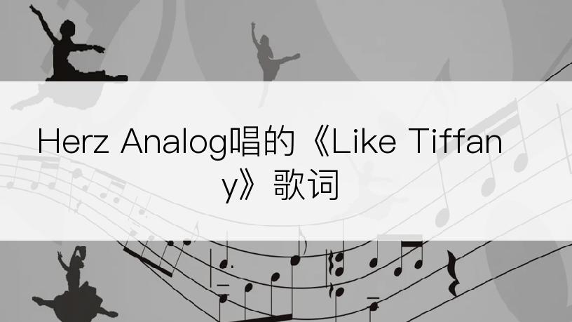 Herz Analog唱的《Like Tiffany》歌词