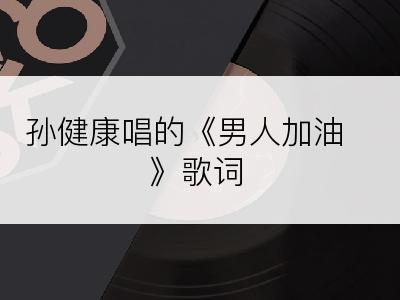 孙健康唱的《男人加油》歌词