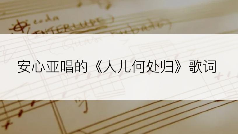 安心亚唱的《人儿何处归》歌词
