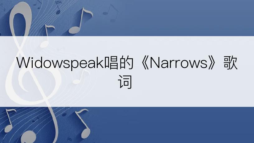 Widowspeak唱的《Narrows》歌词