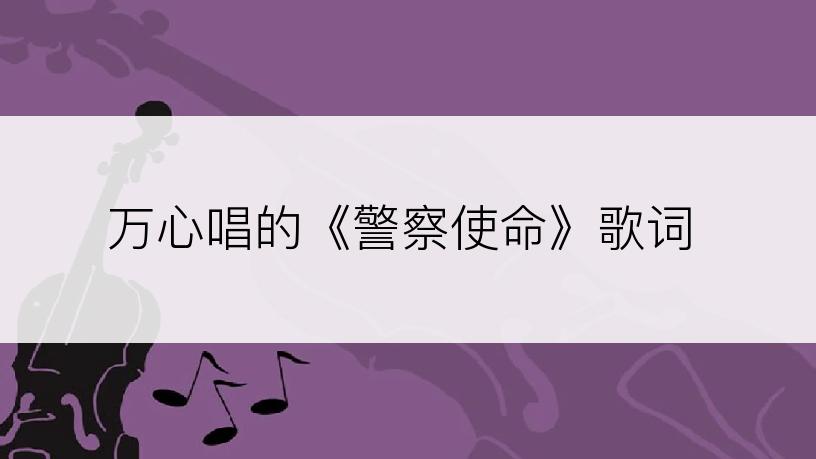 万心唱的《警察使命》歌词