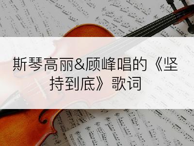 斯琴高丽&顾峰唱的《坚持到底》歌词