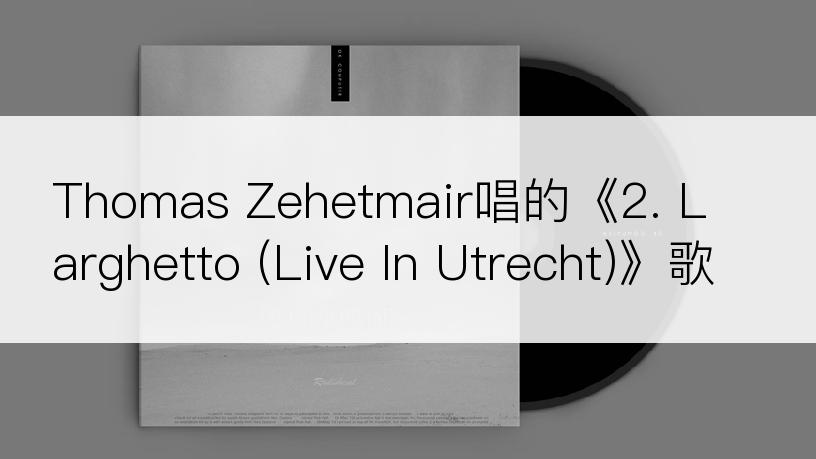 Thomas Zehetmair唱的《2. Larghetto (Live In Utrecht)》歌词